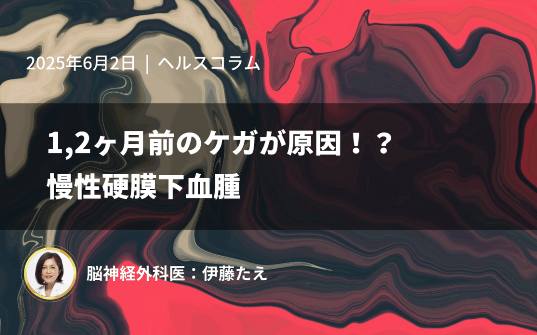 1,2ヶ月前のケガが原因！？慢性硬膜下血腫